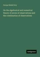 On the algebraical and numerical theory of errors of observations and the combination of observations 3388010692 Book Cover