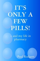 It's Only a Few Pills! and My Life in Pharmacy 1409299791 Book Cover