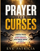 PRAYER OVER CURSES: Powerful Prayers to Break Every Curse, Destroy Strongholds, Defeat Spiritual Warfare, and Walk in God's Freedom B0HBQ5X7G1 Book Cover