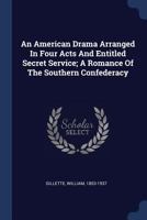 An American Drama Arranged in Four Acts and Entitled Secret Service; A Romance of the Southern Confederacy 1377107132 Book Cover