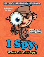 I Spy, What Do You Spy! Fun Look & Find Activities For Toddlers - Look And Find Toddler Edition 1683210492 Book Cover
