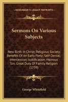 Sermons On Various Subjects: New Birth In Christ; Religious Society; Benefits Of An Early Piety; Self-Denial; Intercession; Justification; Heinous Sin; Great Duty Of Family Religion 1163901113 Book Cover