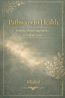 Pathways to Health:Evidence-Based Approaches to Holistic Care (Holistic Living Series) B0GP5Y78BT Book Cover