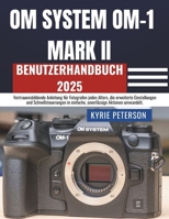 OM SYSTEM OM-1 MARK II Benutzerhandbuch 2025: Vertrauensbildende Anleitung für Fotografen jeden Alters, die erweiterte Einstellungen und ... Aktionen umwandelt. (German Edition) B0FS6F5ZZ9 Book Cover