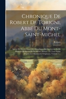 Chronique De Robert De Torigni, Abbé Du Mont-saint-michel: Suivie De Divers Opuscules Historiques De Cet Auteur Et De Plusieurs Religieux De La Même ... Originaux, Volume 1... (French Edition) 1022387693 Book Cover