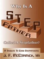 Why Is a Stepfather Called a Stepfather?: A Tribute to Good Stepfathers 1420828754 Book Cover