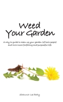 Weed Your Garden: A why-to guide to clean-up your garden (of toxic people) and live a more fulfilling and purposeful life. 0991777808 Book Cover