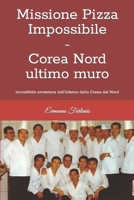 Missione Pizza Impossibile - Corea Nord ultimo muro: incredibile avventura dall'interno della Corea del Nord 1977091385 Book Cover