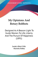 My Opinions and Betsey Bobbet's: Designed as a Beacon Light to Guide Women to Life, Liberty and the Pursuit of Happiness (1884) 1021504122 Book Cover