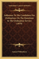 Addresses to the Candidates for Ordination, on the Questions in the Ordination Service 0548604959 Book Cover