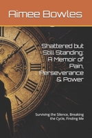 Shattered but Still Standing: A Memoir of Pain, Perseverance & Power: Surviving the Silence, Breaking the Cycle, Finding Me B0FMN7T817 Book Cover