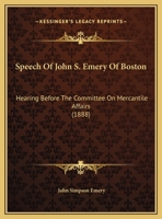 Speech Of John S. Emery Of Boston: Hearing Before The Committee On Mercantile Affairs 1120027845 Book Cover