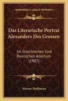 Das Literarische Portrat Alexanders Des Grossen: Im Griechischen Und Romischen Altertum (1907) 1160369046 Book Cover