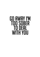 Go Away I'm Too Sober To Deal With You: Substance Abuse Recovery Diary - Daily Sobriety Tracker And Gratitude Journal For Men And Women - 6.69 x ... Progress, Stay Consistent, Keep Motivated. 1703951883 Book Cover