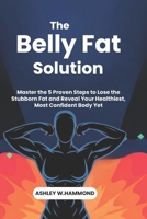 The Belly Fat Solution: Master the 5 Proven Steps to Lose the Stubborn Fat and Reveal Your Healthiest, Most Confident Body Yet B0DXQ5VLL8 Book Cover