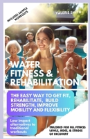Water Fitness & Rehabilitation: The Easy Way To Get Fit, Rehabilitate, Build Strength, Improve Mobility and Flexibility. Low Impact Alternatives To Traditional Workouts. B0CWJ827HY Book Cover