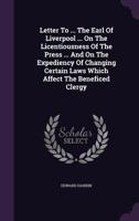 Letter to ... the Earl of Liverpool ... on the Licentiousness of the Press ... and on the Expediency of Changing Certain Laws Which Affect the Beneficed Clergy 1174884630 Book Cover