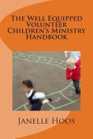 The Well Equipped Volunteer Children's Ministry Handbook: Everything You Need To Lead Children's Ministry In Your Church 1500460745 Book Cover