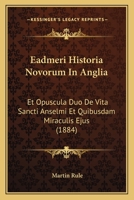 Eadmeri Historia Novorum In Anglia: Et Opuscula Duo De Vita Sancti Anselmi Et Quibusdam Miraculis Ejus (1884) 1160730881 Book Cover