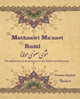 The Mathnawi Manavi of Rumi, Book-6: The Mysteries of Attainment to the Truth and Certainty 1636209084 Book Cover