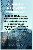 Business to Make Money Winning Way : This Book Includes: Lucrative Business Ideas+ecommerce and Dropshipping, All Are Safe for the Next Decades to Come, Take Your Chance. Three Ways to Start Your Busi 1673761410 Book Cover