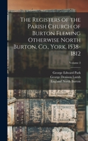 The Registers of the Parish Church of Burton Fleming Otherwise North Burton, Co., York, 1538-1812; Volume 2 1017728216 Book Cover