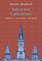 Subversive Catholicism : Papacy, Liturgy, Church 1621384438 Book Cover