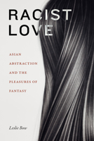 Racist Love: Asian Abstraction and the Pleasures of Fantasy 1478017856 Book Cover