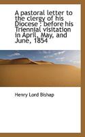 A Pastoral Letter to the Clergy of His Diocese: Before His Triennial Visitation in April, May, and 0530060086 Book Cover