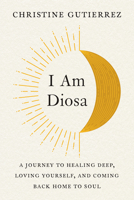 I Am Diosa: A Journey to Healing Deep, Loving Yourself, and Coming Back Home to Soul 0593086643 Book Cover