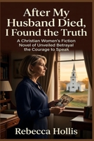 After My Husband Died, I Found the Truth: A Christian Women's Fiction Novel of Unveiled Betrayal and the Courage to Speak B0HF1SB93L Book Cover