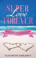 SUPER LOVE FOREVER: How To Conquer the Best Thing You Desire: The Love Of Your Prince Charming B08CWM73LL Book Cover