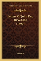 Letters Of John Ker, 1866-1885 1165433664 Book Cover