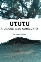 Ututu: A Unique Igbo Community: A Comprehensive Walkthrough of the History and Present of the Ututu Kingdom, in Abia State, S B0CS4NYBGW Book Cover