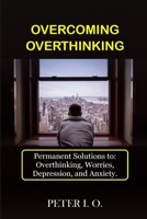 Overcoming Overthinking: Permanent Solutions To: Overthinking, Worry, Depression, And Anxiety. 8835456983 Book Cover