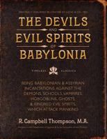 The Devils and Evil Spirits of Babylonia: Being Babylonian and Assyrian Incantations Against the Demons, Ghouls, Vampires, Hobgoblins, Ghosts, and Kindred Evil Spirits, Which Attack Mankind. 0999189433 Book Cover