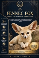 The Fennec Fox legal ownership Handbook: The Complete Guide to legal ownership, responsible care, wildlife laws, permits, ethical keeping,and Lifelong welfare B0HFLRPT86 Book Cover