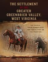 The Settlement of the Greater Greenbrier Valley, West Virginia: The People, Their Homeplaces and Their Lives on the Frontier 0996576436 Book Cover