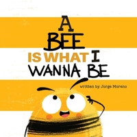 A Bee is What I Wanna Be 1949522679 Book Cover