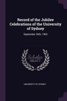 Record of the Jubilee Celebrations of the University of Sydney: September 30th, 1902 1356886930 Book Cover