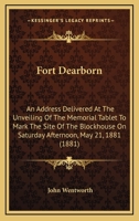 Fort Dearborn: An Address, Delivered at the Unveiling of the Memorial Tablet to Mark the Site of the Block-House, on Saturday Afternoon, May 21st, 1881, Under the Auspices of the Chicago Historical So 3337384188 Book Cover