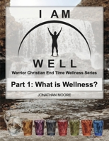 I Am Well: Part One: What is Wellness?: A Warrior Christian's Wellness Roadmap and End-Time Strategy for Abundant Life 1667883038 Book Cover