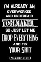 I'm Already An Overworked And Underpaid Toolmaker. So Just Let Me Drop Everything And Fix Your Shit!: Blank Lined Notebook Appreciation Gift For Toolmaker 1692772880 Book Cover