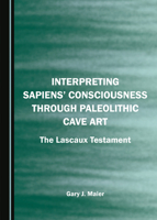 Interpreting Sapiens’ Consciousness through Paleolithic Cave Art: The Lascaux Testament 1527519007 Book Cover