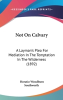 Not On Calvary: A Layman's Plea For Mediation In The Temptation In The Wilderness 1120656087 Book Cover