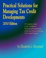 Practical Solutions for Managing Tax Credit Developments 2010 Edition: A Complete Guide to the Compliance Monitoring Requirements of the Low Income Housing Tax Credit Program 1453832297 Book Cover