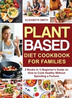 Plant Based Diet Cookbook for Families: 2 Books in 1- Beginner's Guide on How to Cook Healthy Without Spending a Fortune 1801648522 Book Cover