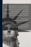 A Narrative of the Rise & Progress of Emigration From the Counties of Lanark & Renfrew to the New Settlements in Upper Canada, on Government Grant: ... the Affairs and Embarkation of The... 1014436532 Book Cover