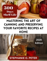 Mastering The Art of Canning and Preserving Your Favorite Recipes at Home: A Complete Guide to Home Canning Tools and Techniques B0CVRQ3HQS Book Cover