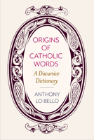 The Origins of Catholic Words: A Discursive Dictionary 0813232309 Book Cover